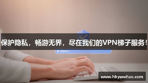 保护隐私，畅游无界，尽在我们的VPN梯子服务！